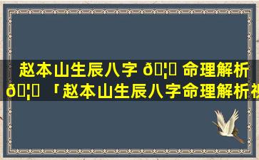 赵本山生辰八字 🦆 命理解析 🦍 「赵本山生辰八字命理解析视频」